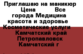 Приглашаю на маникюр  › Цена ­ 500 - Все города Медицина, красота и здоровье » Косметические услуги   . Камчатский край,Петропавловск-Камчатский г.